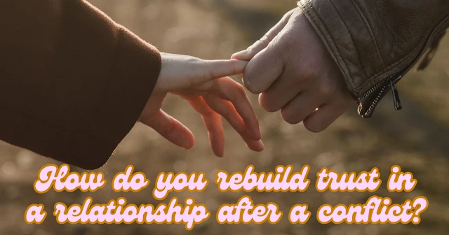 How do you rebuild trust in a relationship after a conflict?