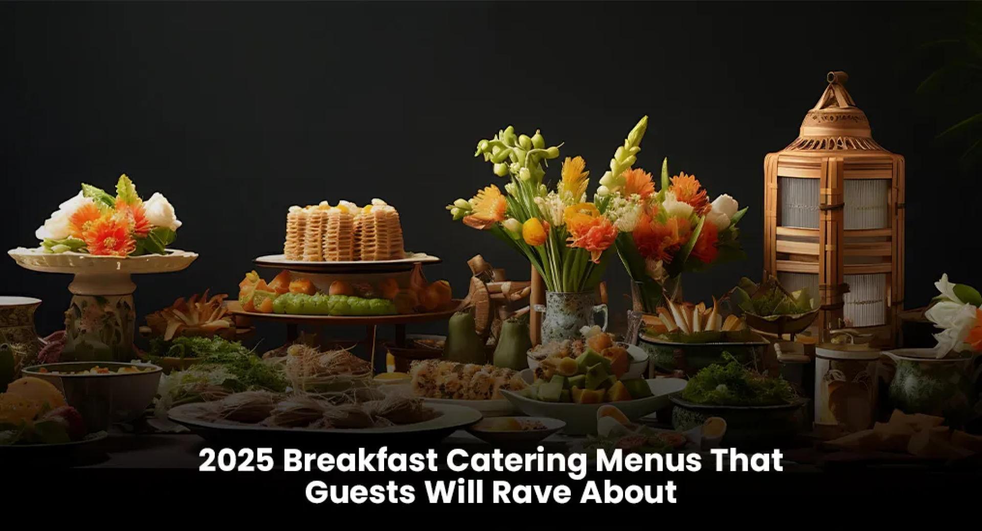 2025 Breakfast Catering Menus That Guests Will Rave About