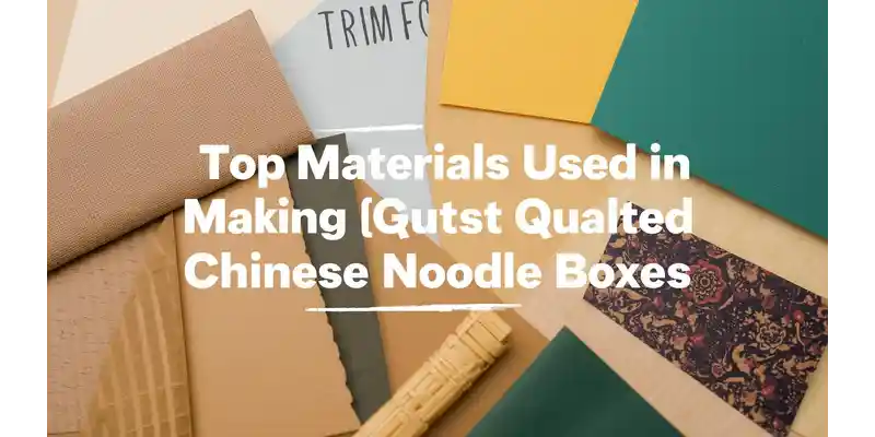 Top Materials Used in Making Quality Chinese Noodle Boxes