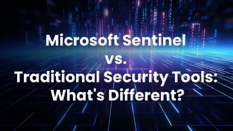 Microsoft Sentinel vs. Traditional Security Tools: What’s Different?