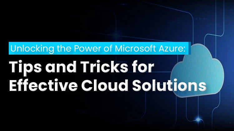 Unlocking the Power of Microsoft Azure: Tips and Tricks for Effective Cloud Solutions