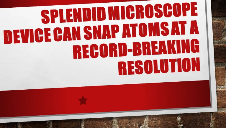 Splendid Microscope Device Can Snap Atoms at a Record-Breaking Resolution