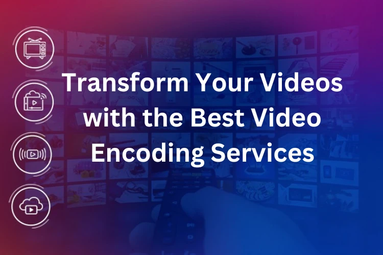 Transform Your Videos with the Best Video Encoding Services 