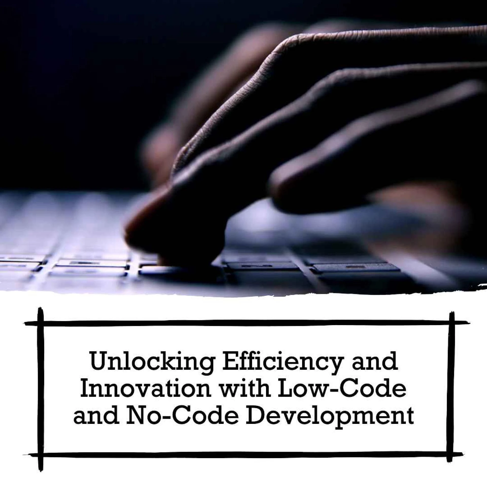 The Benefits of Low-Code and No-Code Development: Unlocking Efficiency and Innovation