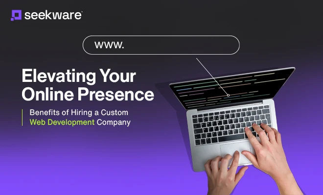 Elevating Your Online Presence: Benefits of Hiring a Custom Web Development Company