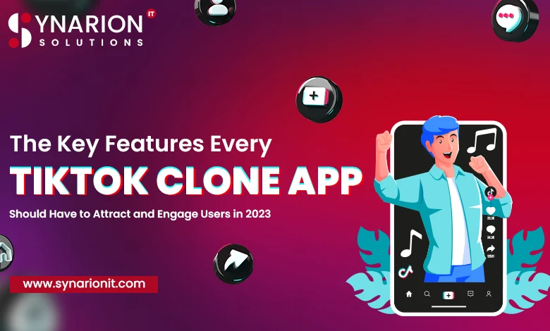 The Key Features Every TikTok Clone App Should Have to Attract and Engage Users in 2023