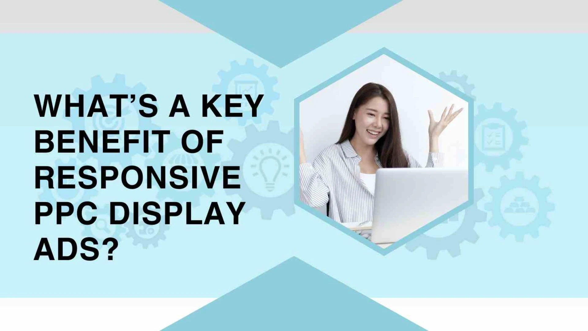 What’s a key benefit of responsive PPC display ads?