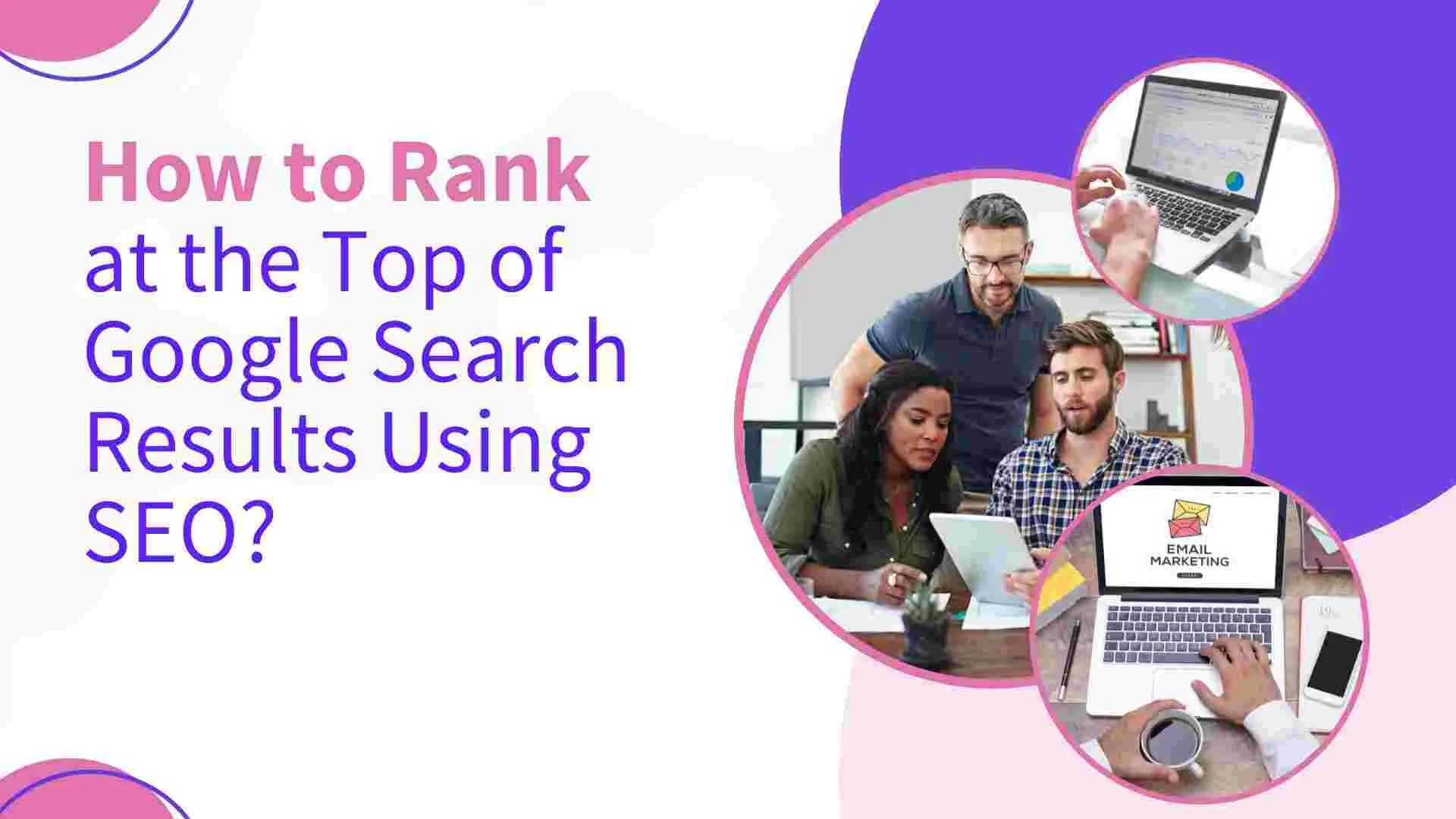 How to Rank at the Top of Google Search Results using SEO?