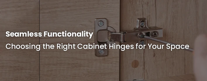 Choosing the Right Cabinet Hinges for Your Space