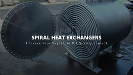 How Spiral Heat Exchangers Can Improve Your Vegetable Oil Quality Control