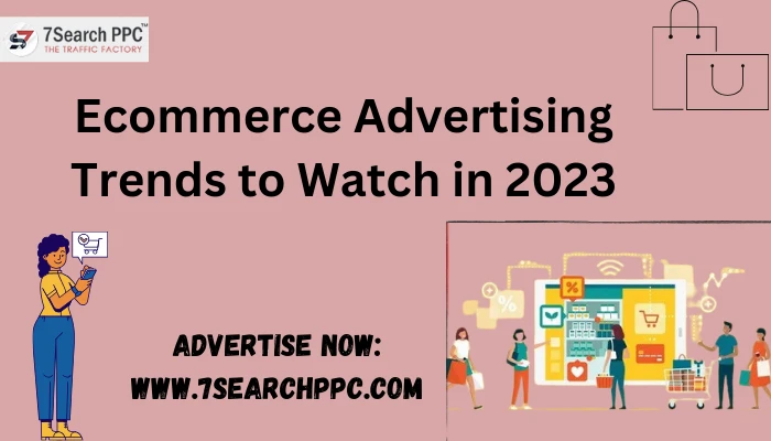 Ecommerce Advertising Trends to Watch in 2023
