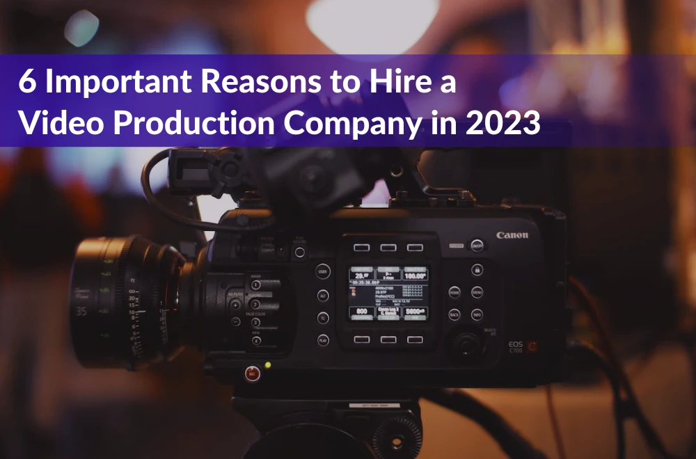 6 Important Reasons to Hire a Video Production Company in 2023
