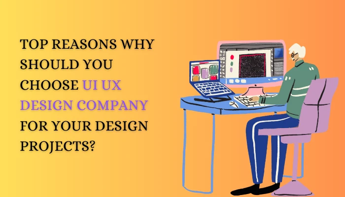 Top Reasons Why Should You Choose UI UX Design Company For Your Design Projects?