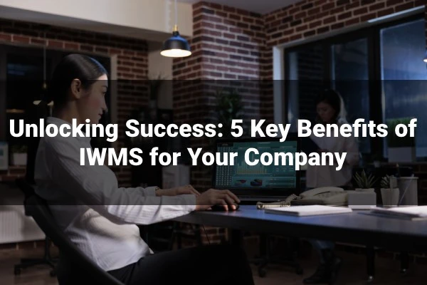 Unlocking Success: 5 Key Benefits of IWMS for Your Company