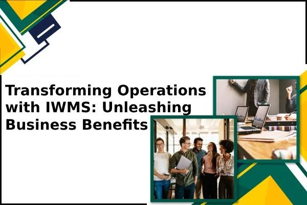 Transforming Operations with IWMS: Unleashing Business Benefits