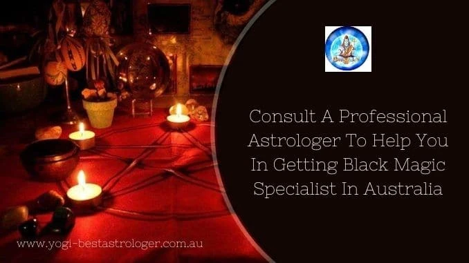 Consult A Professional Astrologer To Help You In Getting Black Magic Specialist In Australia