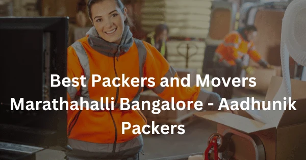 Best Packers and Movers Marathahalli Bangalore - Aadhunik Packers