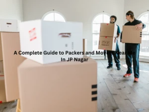 A Complete Guide to Packers and Movers Near Me In JP Nagar