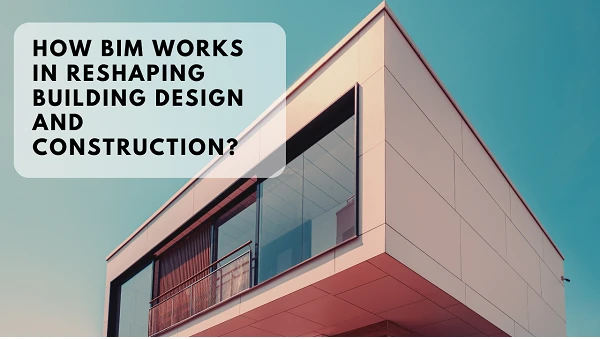 How BIM Works in Reshaping Building Design and Construction?