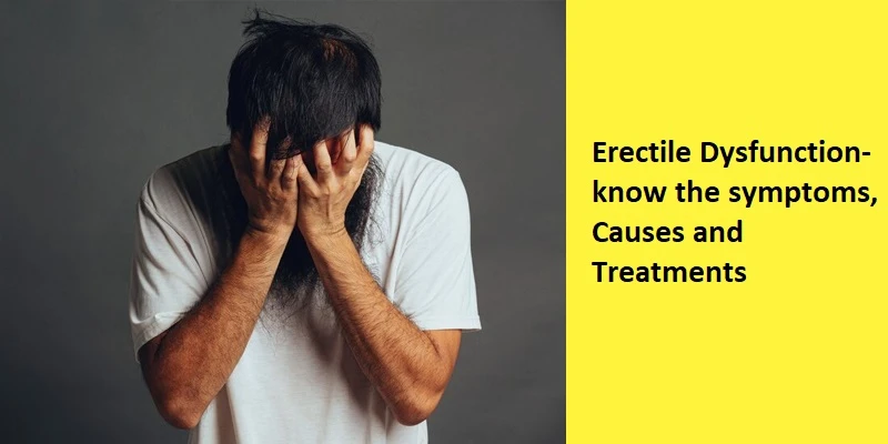 Erectile Dysfunction- Know the Symptoms, Causes and Treatments
