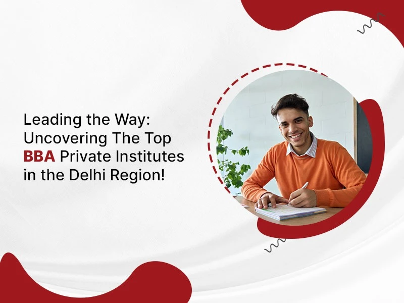 Leading the Way: Uncovering The Top BBA Private Institutes in the Delhi Region!
