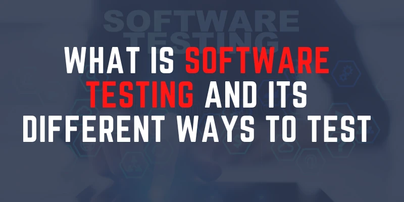 What Is Software Testing And Its Different Ways To Test?