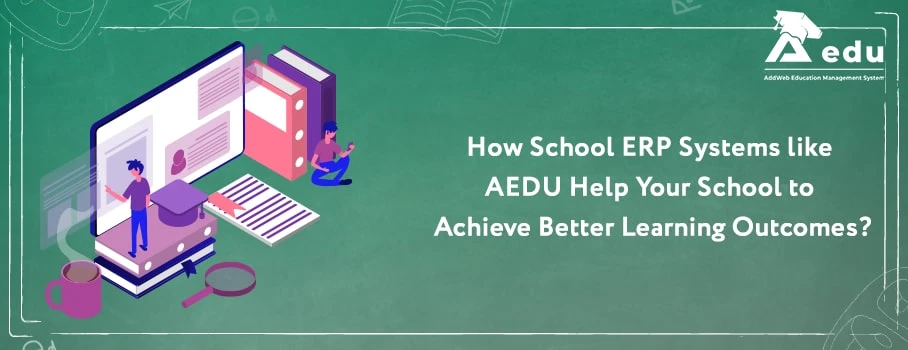 How School ERP Systems like AEDU Help Your School to Achieve Better Learning Outcomes?
