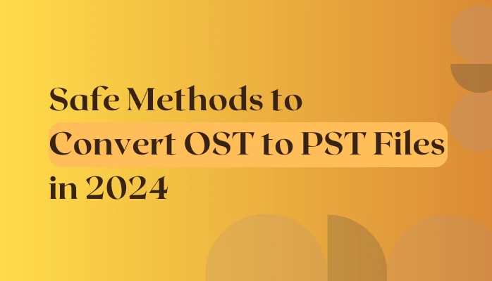 Safe Methods to Convert OST to PST Files in 2024