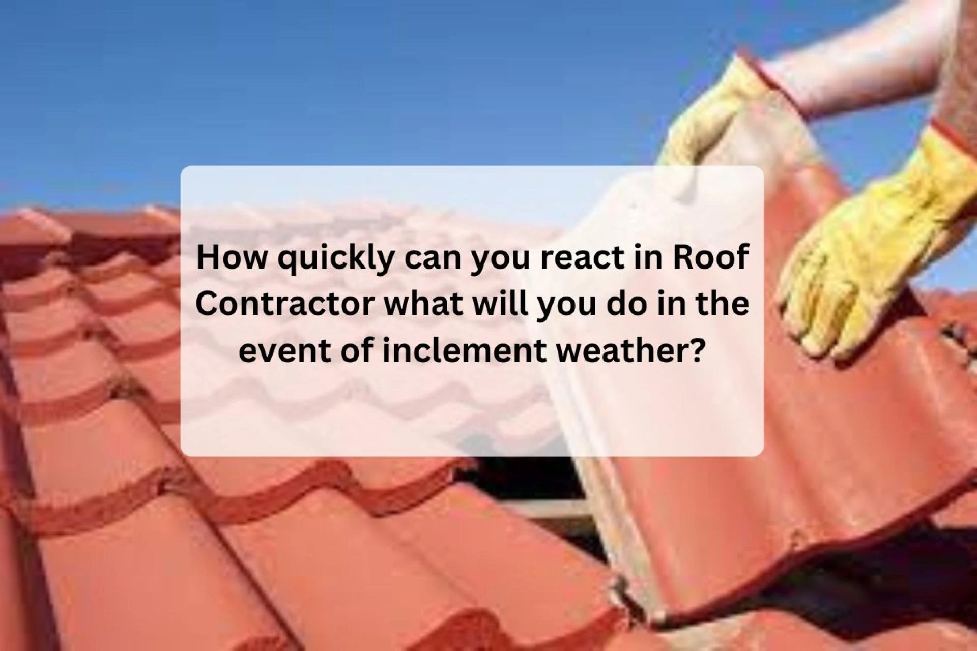 How quickly can you react in Roof Contractor what will you do in the event of inclement weather?