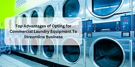 Top Advantages of Opting for Commercial Laundry Equipment To Streamline Business