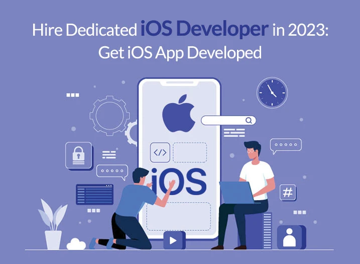 Hire Dedicated iOS Developer in 2023: Get iOS App Developed