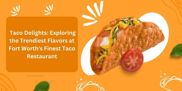 Taco Delights: Exploring the Trendiest Flavors at Fort Worth's Finest Taco Restaurant