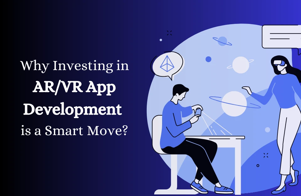 Why Investing in AR/VR App Development is a Smart Move?