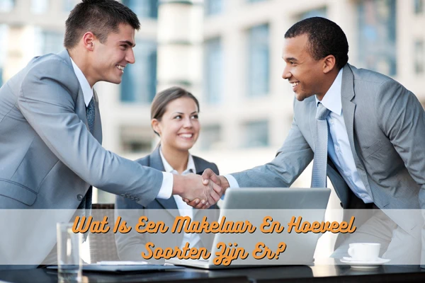 Wat Is Een Makelaar En Hoeveel Soorten Zijn Er?