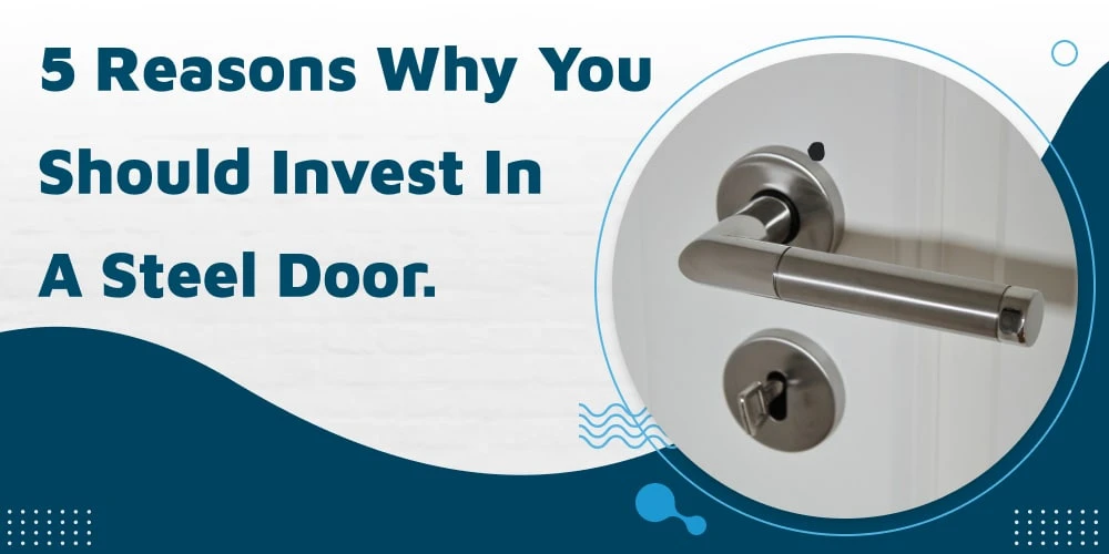 5 Reasons Why You Should Invest In A Steel Door