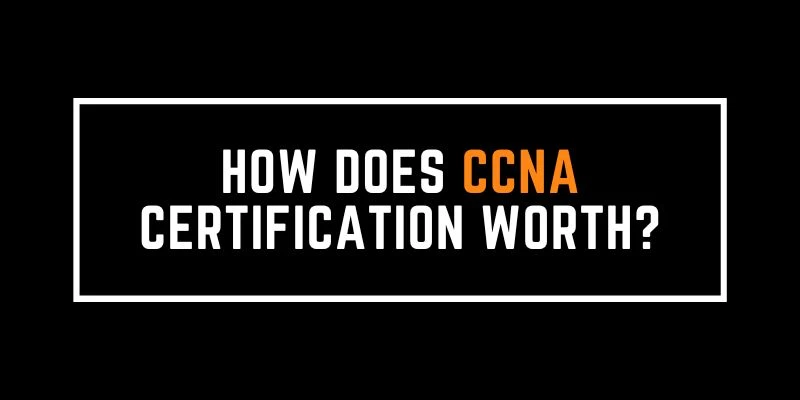 How Does CCNA Certification Worth?
