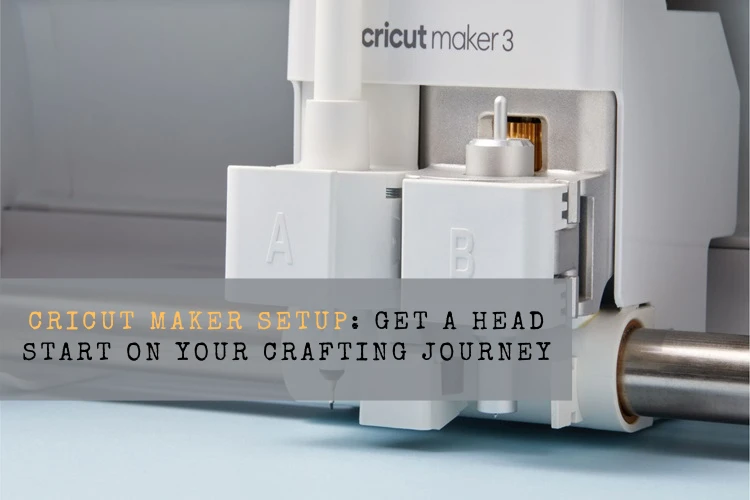 Cricut Maker Setup: Get a Head Start on Your Crafting Journey