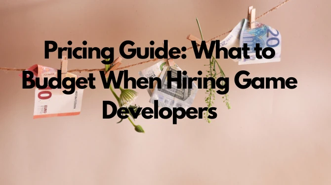 Pricing Guide: What to Budget When Hiring Game Developers