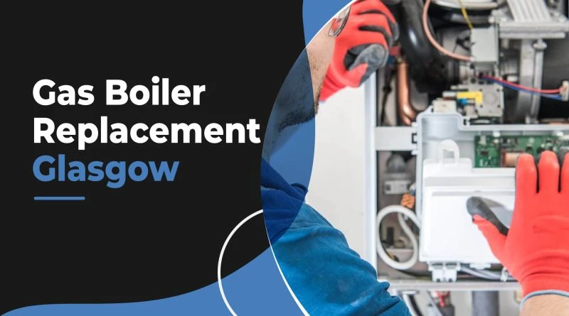 Gas Boiler Replacement Glasgow: Understanding How It Works and How to Increase Efficiency