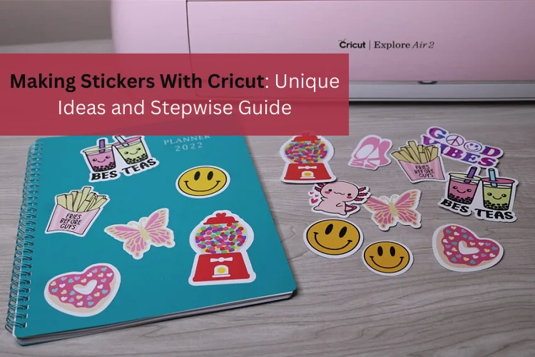 Making Stickers With Cricut: Unique Ideas and Stepwise Guide