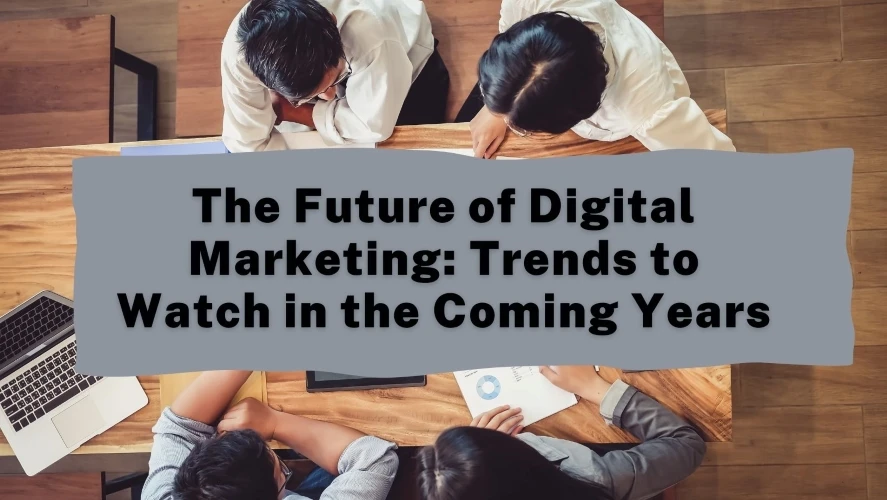 The Future of Digital Marketing: Trends to Watch in the Coming Years