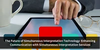 The Future of Simultaneous Interpretation Technology: Enhancing Communication with Simultaneous Interpretation Services
