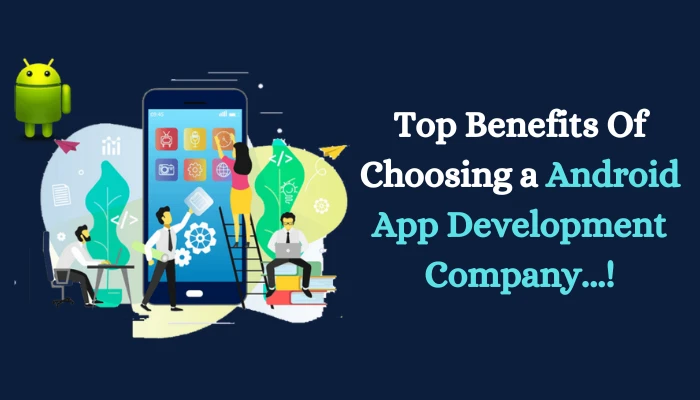 Top Benefits Of Choosing a Android App Development Company...!