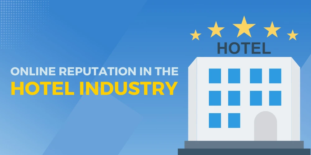 The Significance of Managing Online Reputation in the Hotel Industry