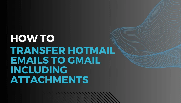 How to Transfer Hotmail Emails to Gmail including Attachments