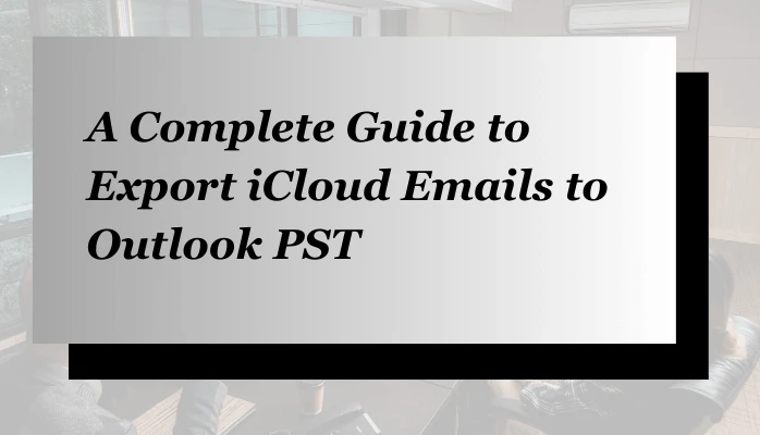 A Complete Guide to Export iCloud Emails to Outlook PST