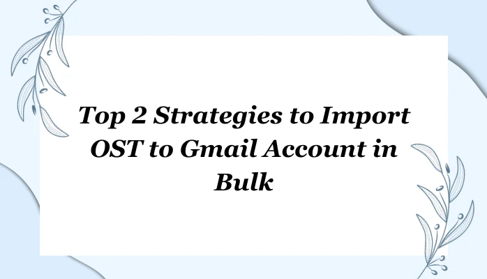 Top 2 Strategies to Import OST to Gmail Account in Bulk