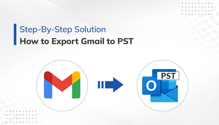 How to Export Gmail to PST- Step-By-Step Solution
