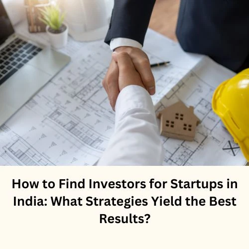 How to Find Investors for Startups in India: What Strategies Yield the Best Results?