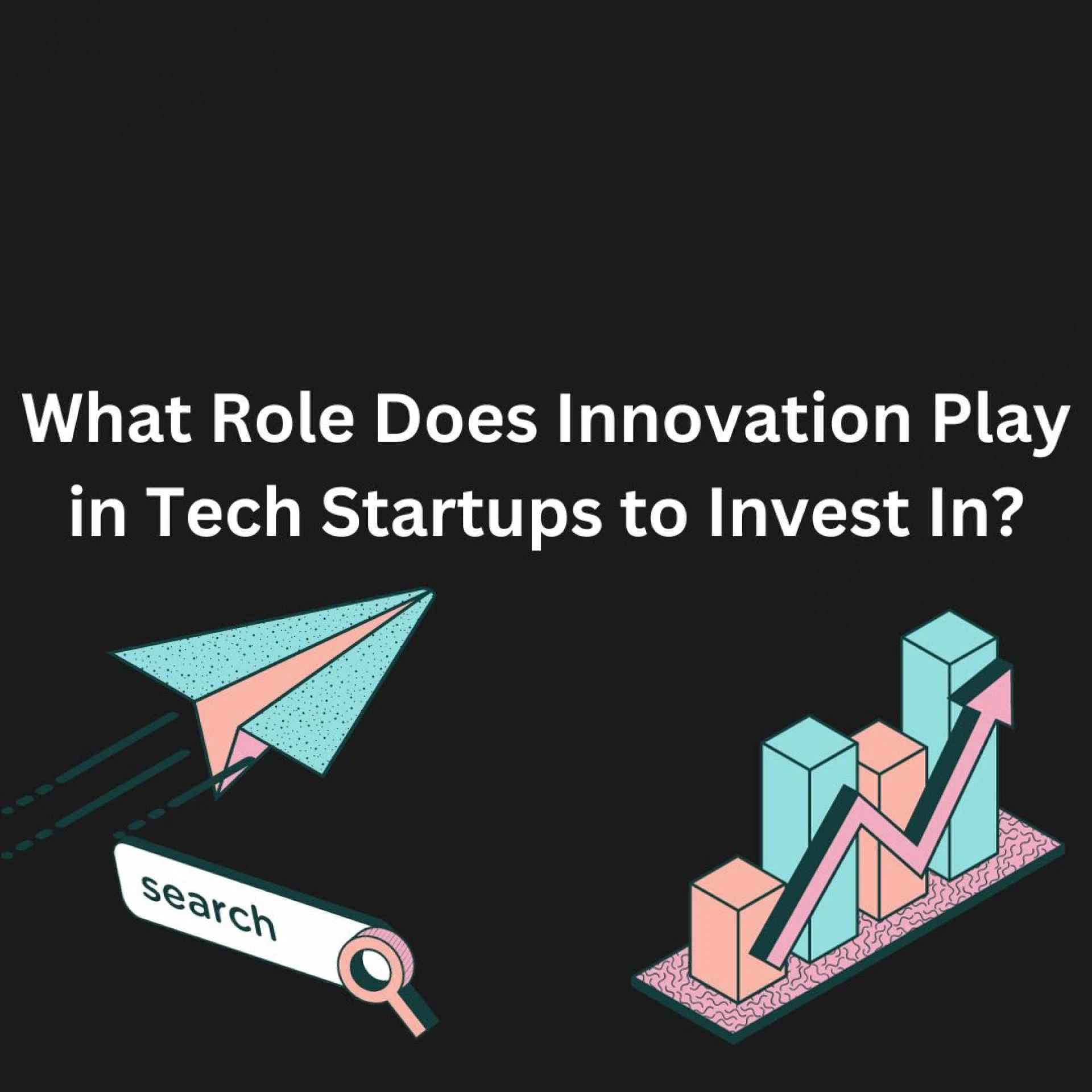 What Role Does Innovation Play in Tech Startups to Invest In?
